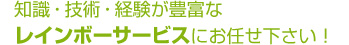 レインボーサービスにお任せ下さい！